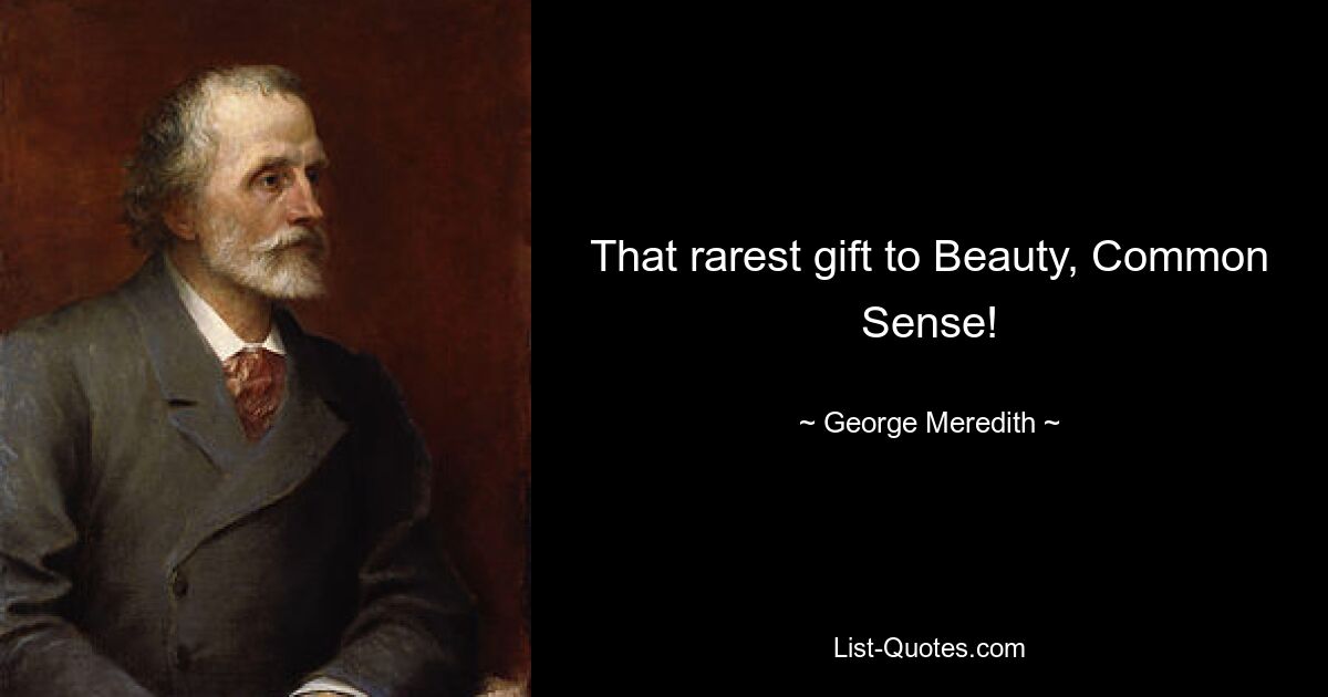 That rarest gift to Beauty, Common Sense! — © George Meredith