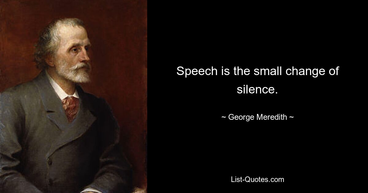 Speech is the small change of silence. — © George Meredith