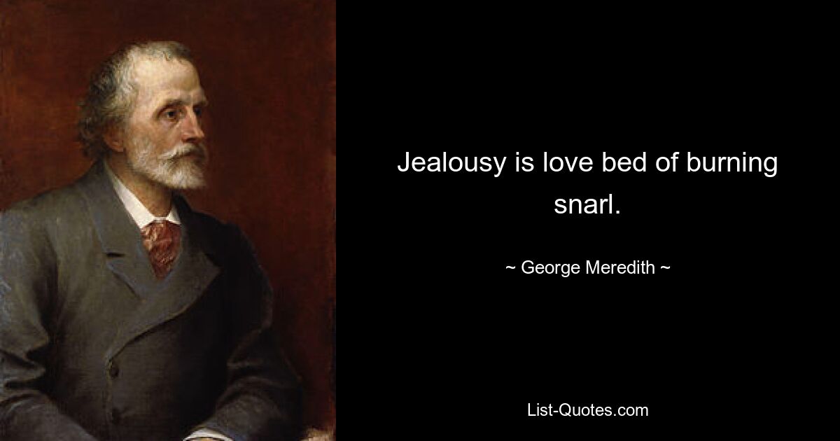 Jealousy is love bed of burning snarl. — © George Meredith