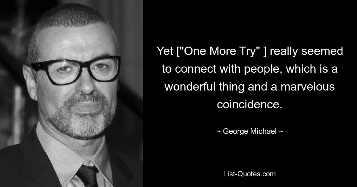 Yet ["One More Try" ] really seemed to connect with people, which is a wonderful thing and a marvelous coincidence. — © George Michael