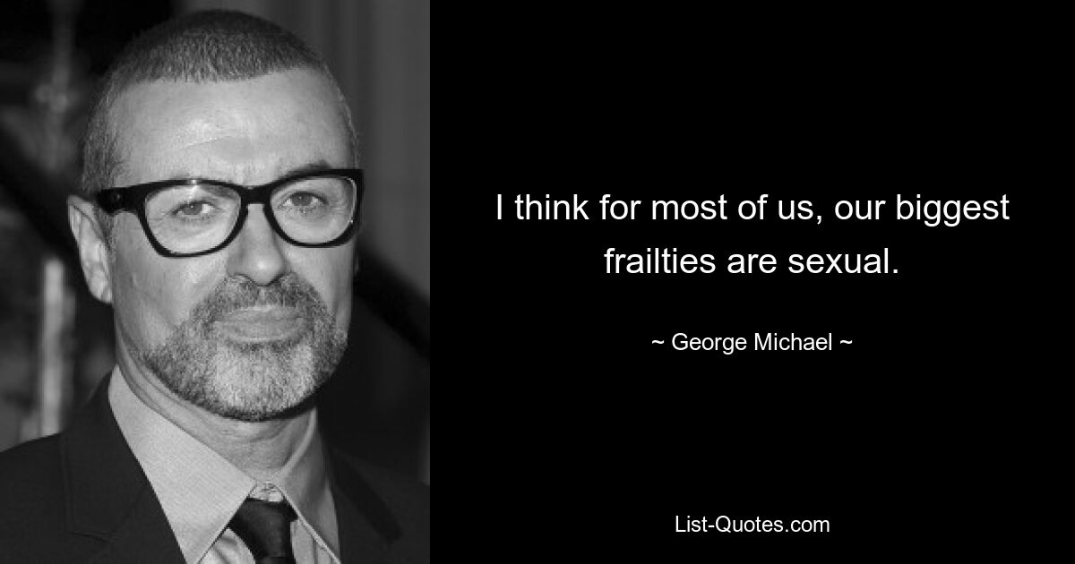 I think for most of us, our biggest frailties are sexual. — © George Michael