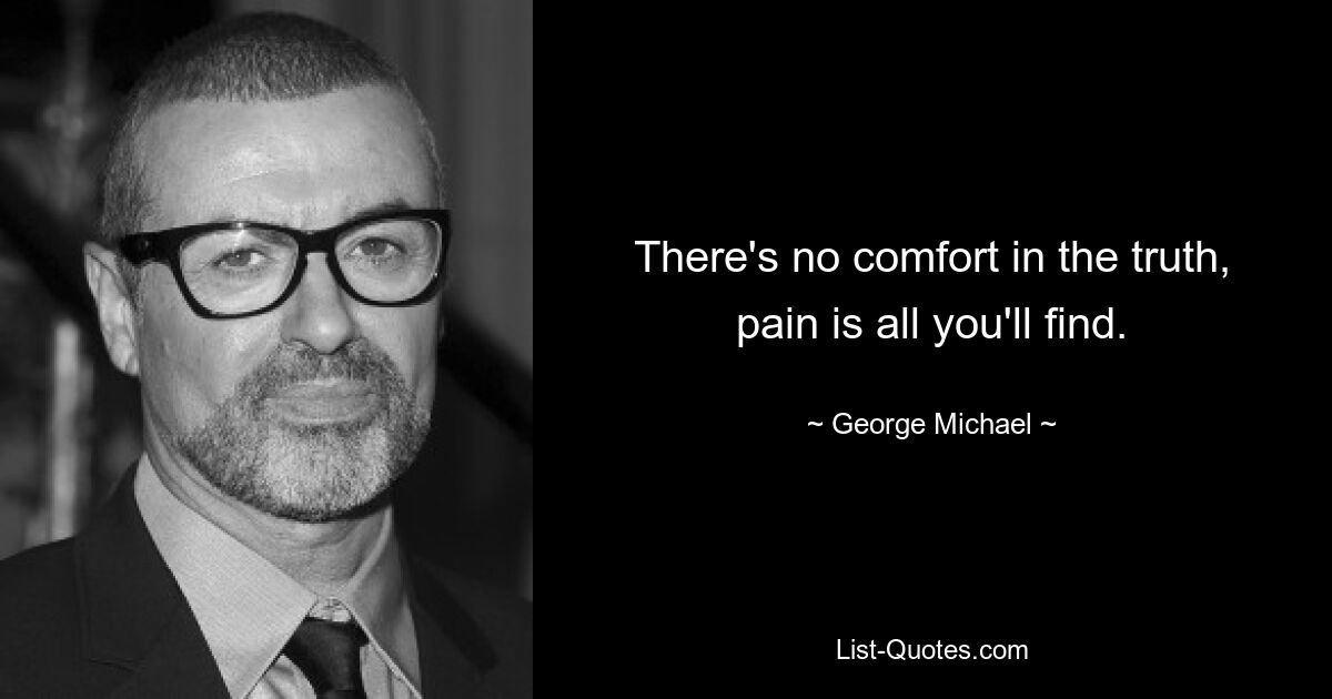 There's no comfort in the truth, pain is all you'll find. — © George Michael