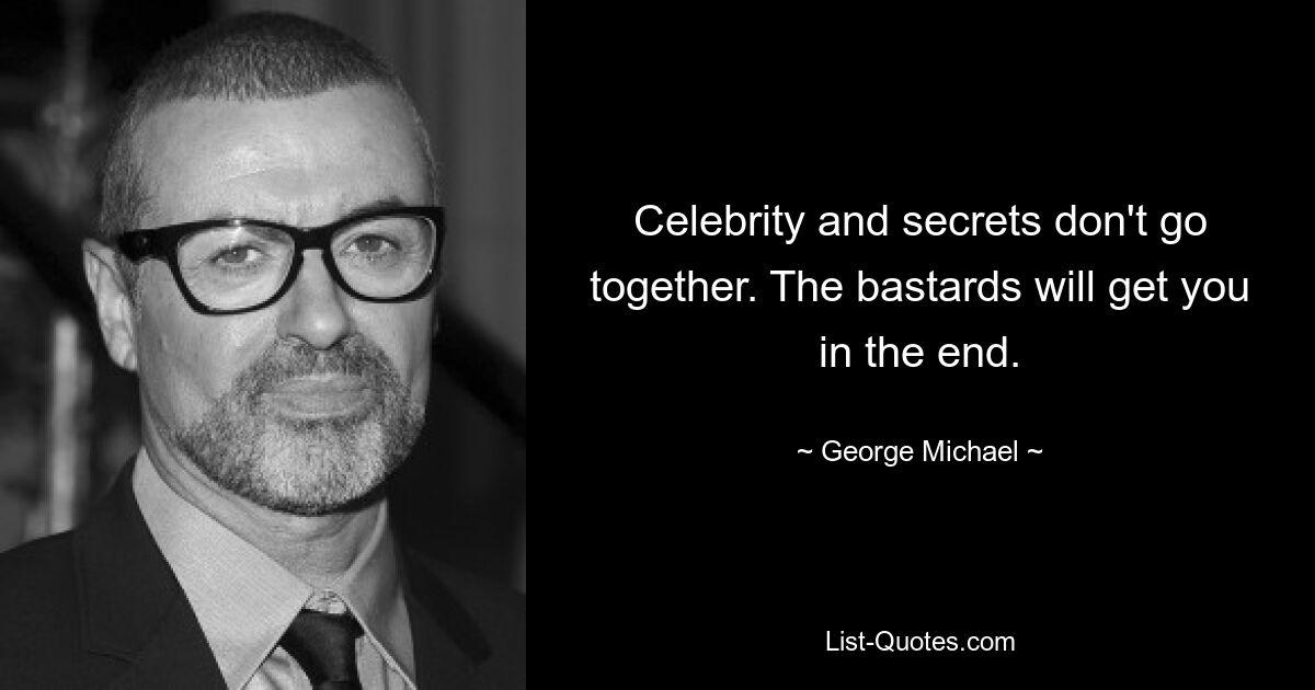 Celebrity and secrets don't go together. The bastards will get you in the end. — © George Michael