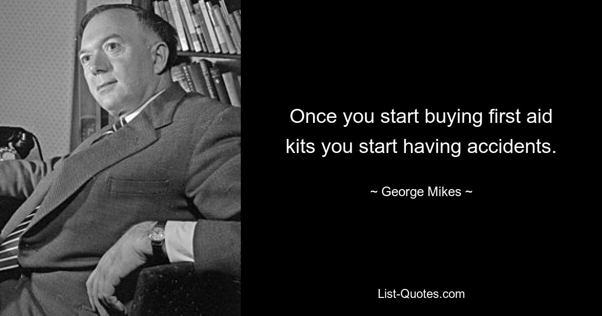 Once you start buying first aid kits you start having accidents. — © George Mikes