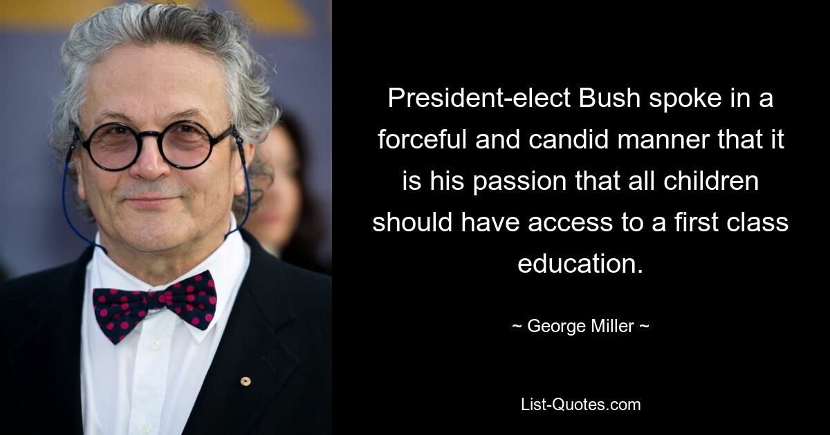 President-elect Bush spoke in a forceful and candid manner that it is his passion that all children should have access to a first class education. — © George Miller