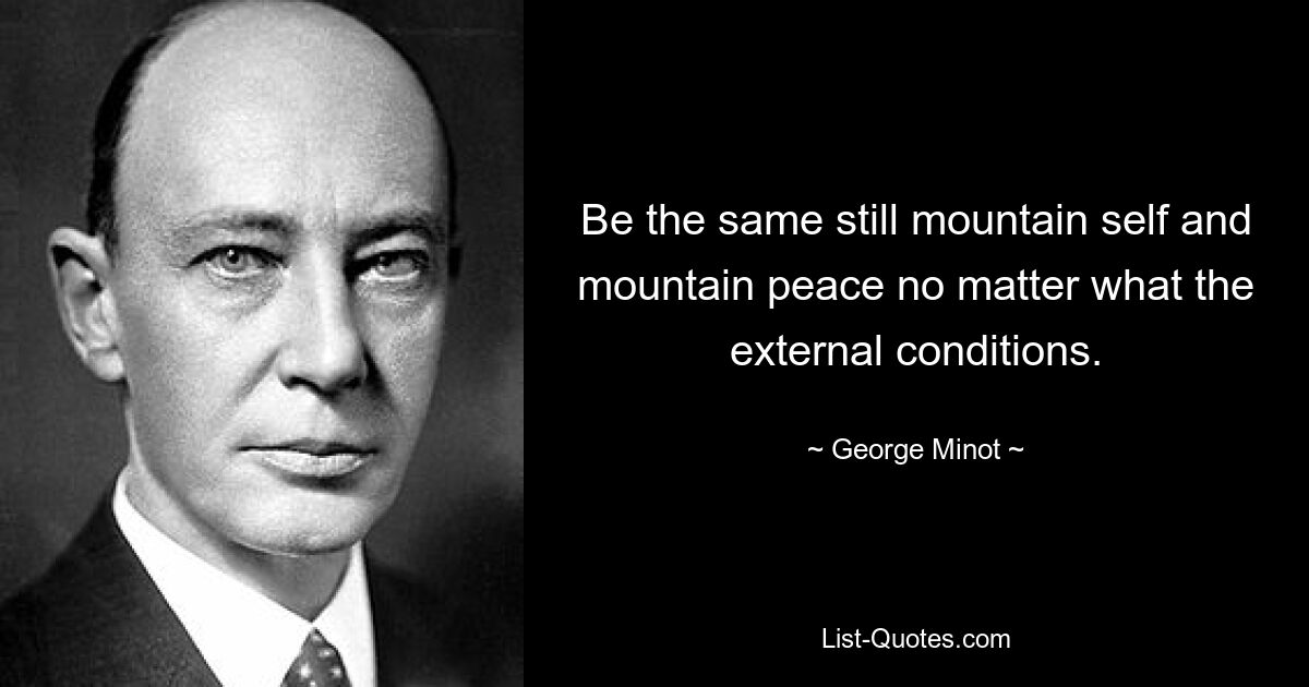 Be the same still mountain self and mountain peace no matter what the external conditions. — © George Minot