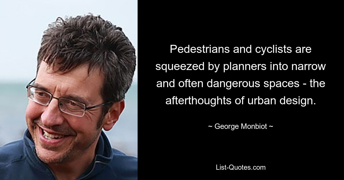 Pedestrians and cyclists are squeezed by planners into narrow and often dangerous spaces - the afterthoughts of urban design. — © George Monbiot