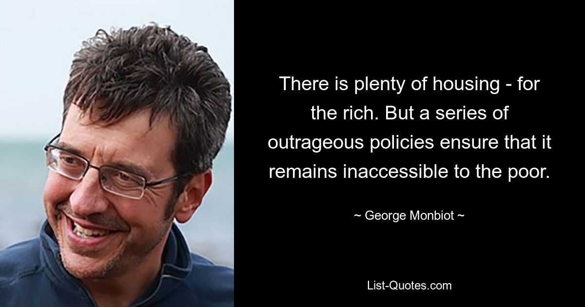 There is plenty of housing - for the rich. But a series of outrageous policies ensure that it remains inaccessible to the poor. — © George Monbiot