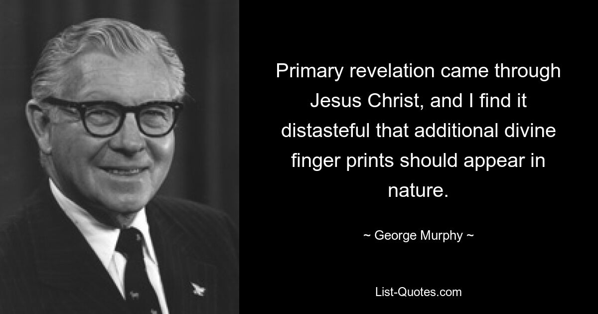 Primary revelation came through Jesus Christ, and I find it distasteful that additional divine finger prints should appear in nature. — © George Murphy