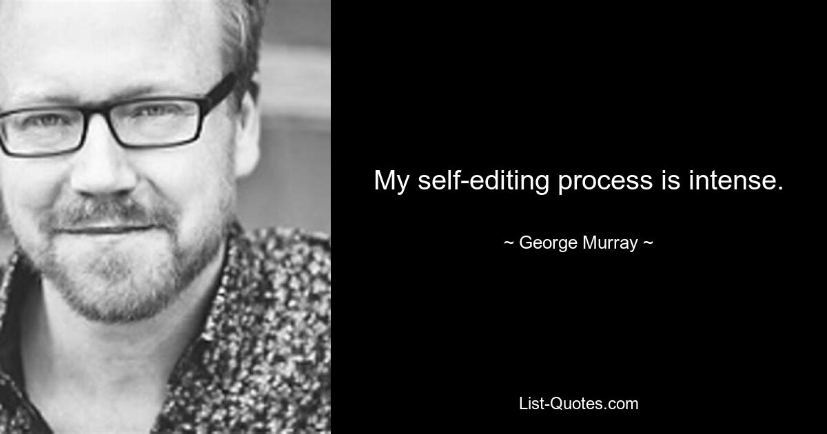 My self-editing process is intense. — © George Murray