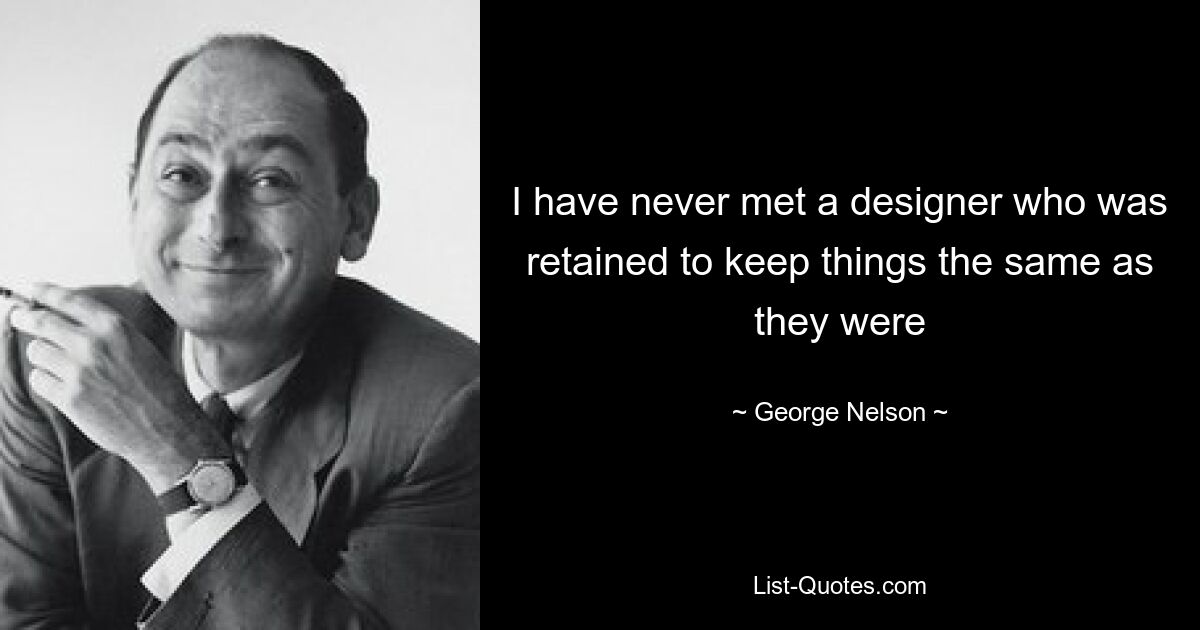 I have never met a designer who was retained to keep things the same as they were — © George Nelson