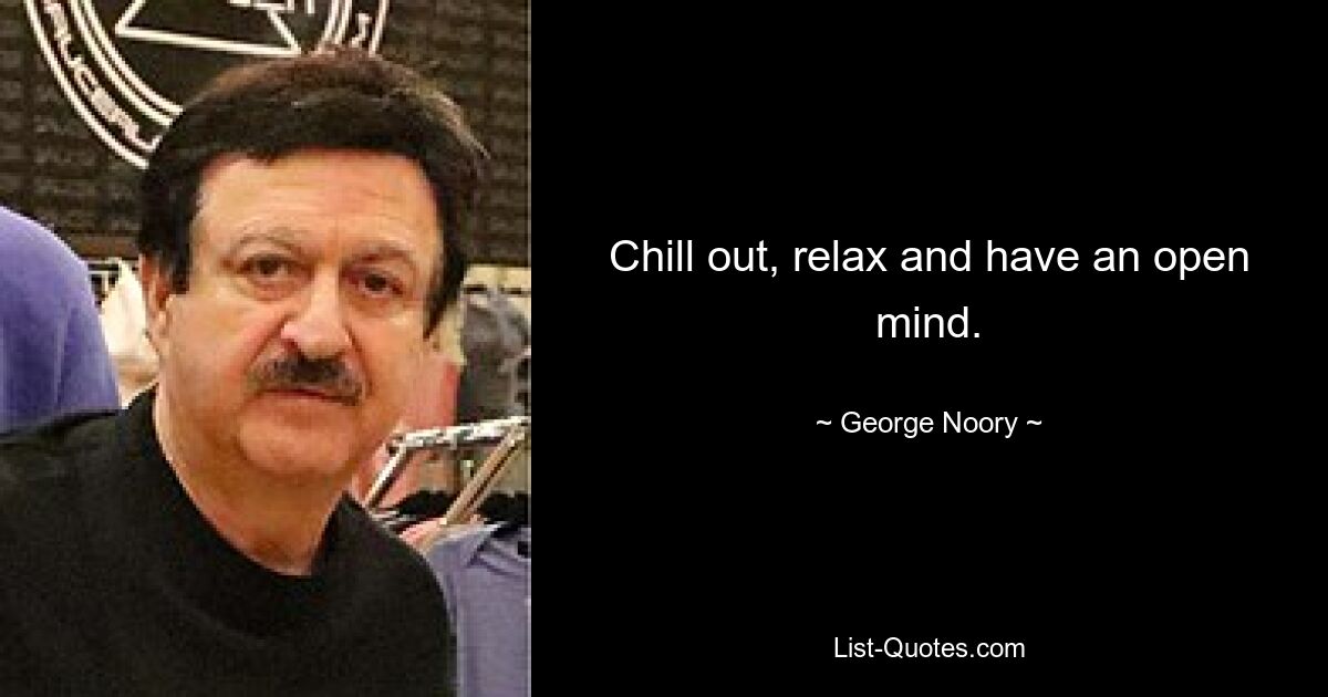 Chill out, relax and have an open mind. — © George Noory