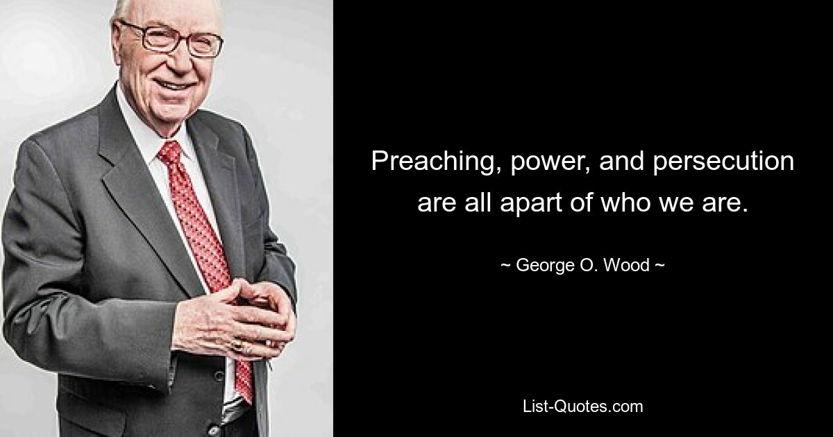 Preaching, power, and persecution are all apart of who we are. — © George O. Wood