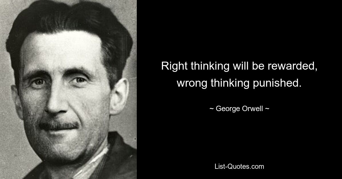 Right thinking will be rewarded, wrong thinking punished. — © George Orwell