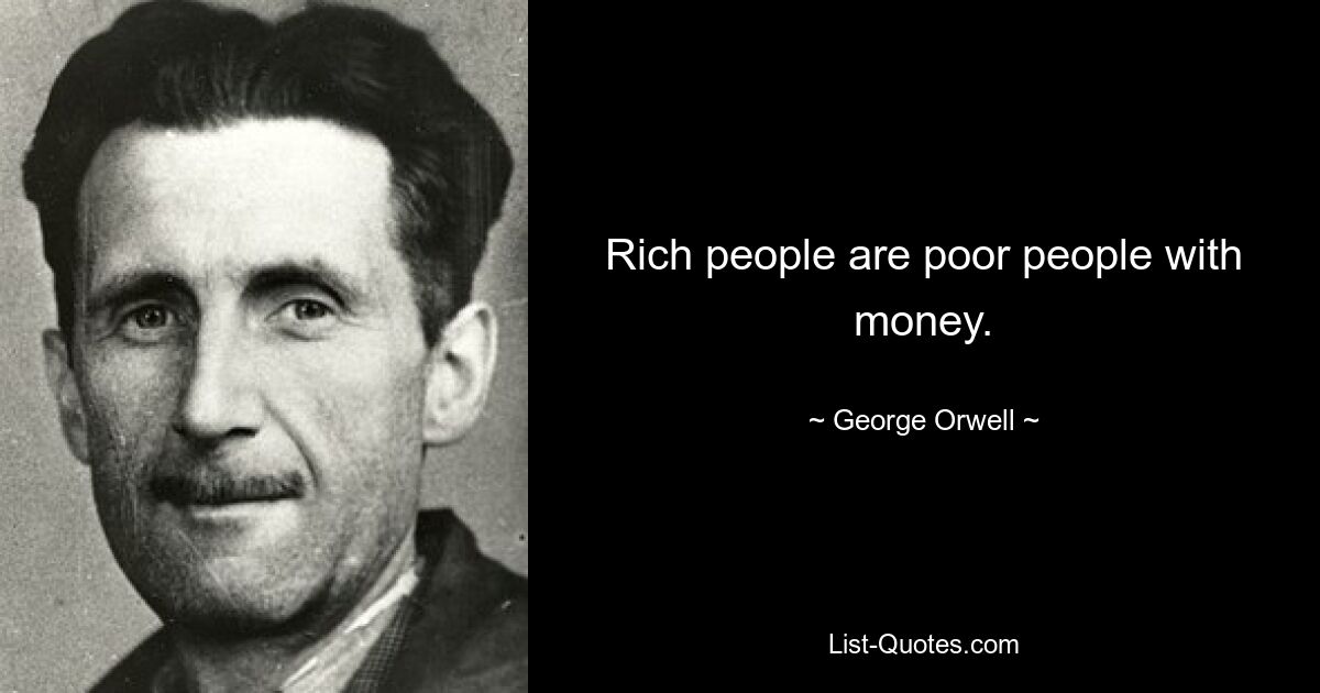 Rich people are poor people with money. — © George Orwell