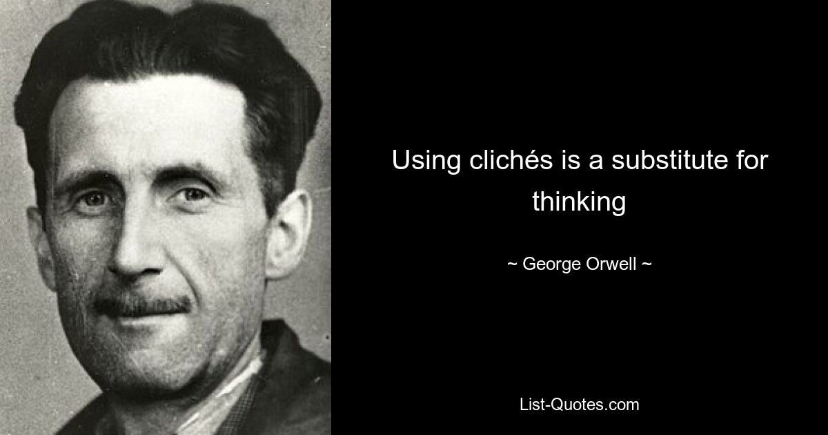 Using clichés is a substitute for thinking — © George Orwell