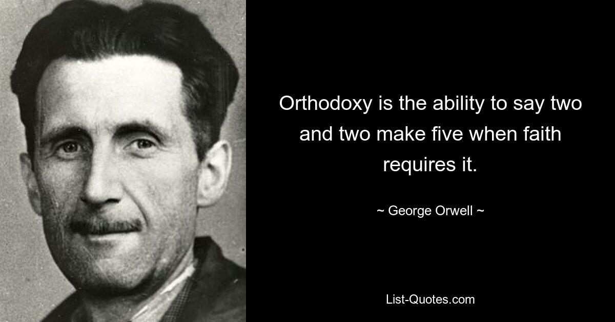 Orthodoxy is the ability to say two and two make five when faith requires it. — © George Orwell