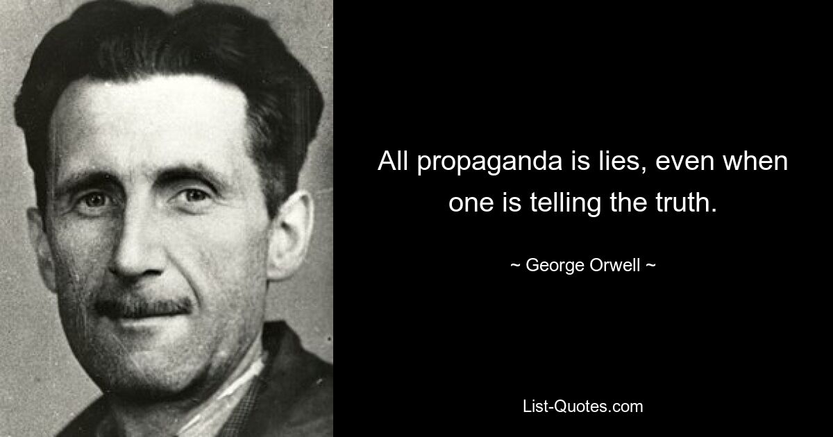 All propaganda is lies, even when one is telling the truth. — © George Orwell