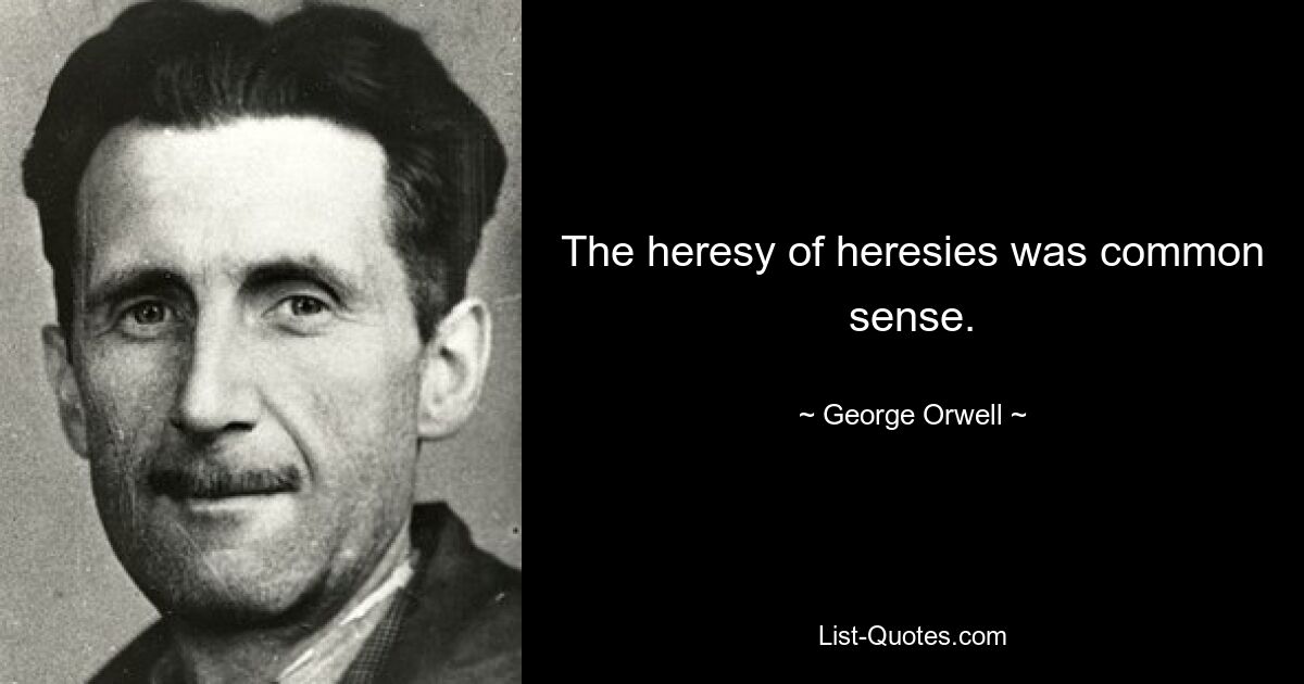 The heresy of heresies was common sense. — © George Orwell