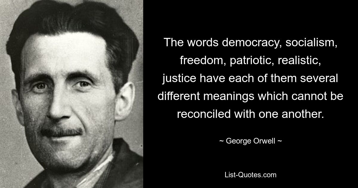 Слова «демократия», «социализм», «свобода», «патриотический», «реалистический», «справедливость» имеют каждое из них несколько различных значений, которые не могут быть согласованы друг с другом. — © Джордж Оруэлл 