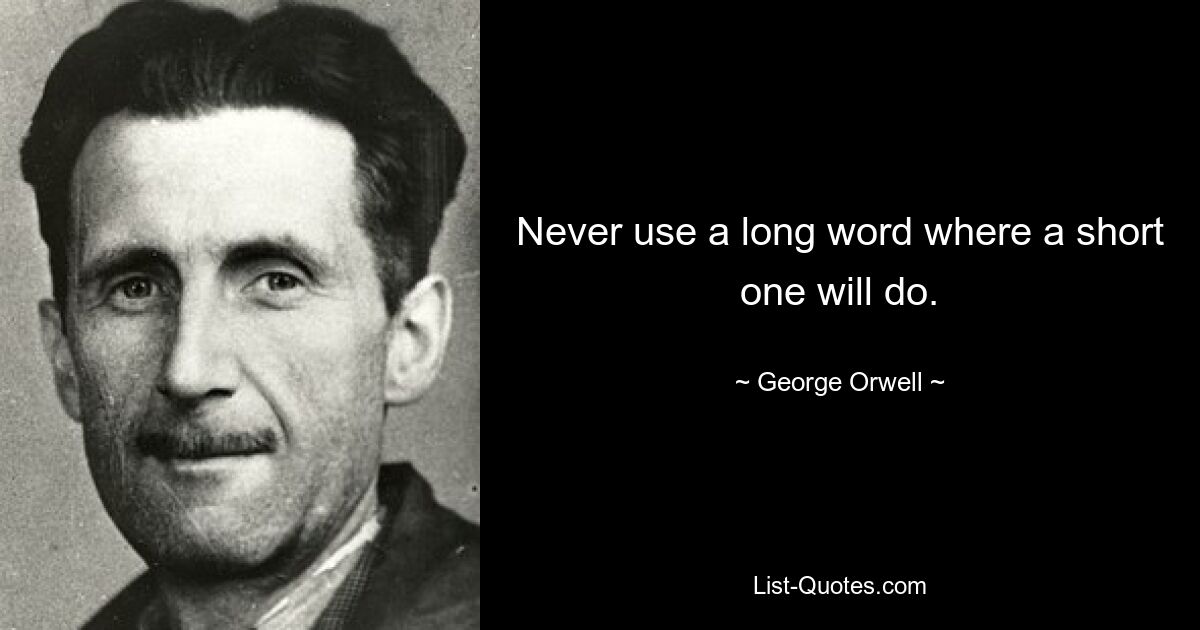 Never use a long word where a short one will do. — © George Orwell