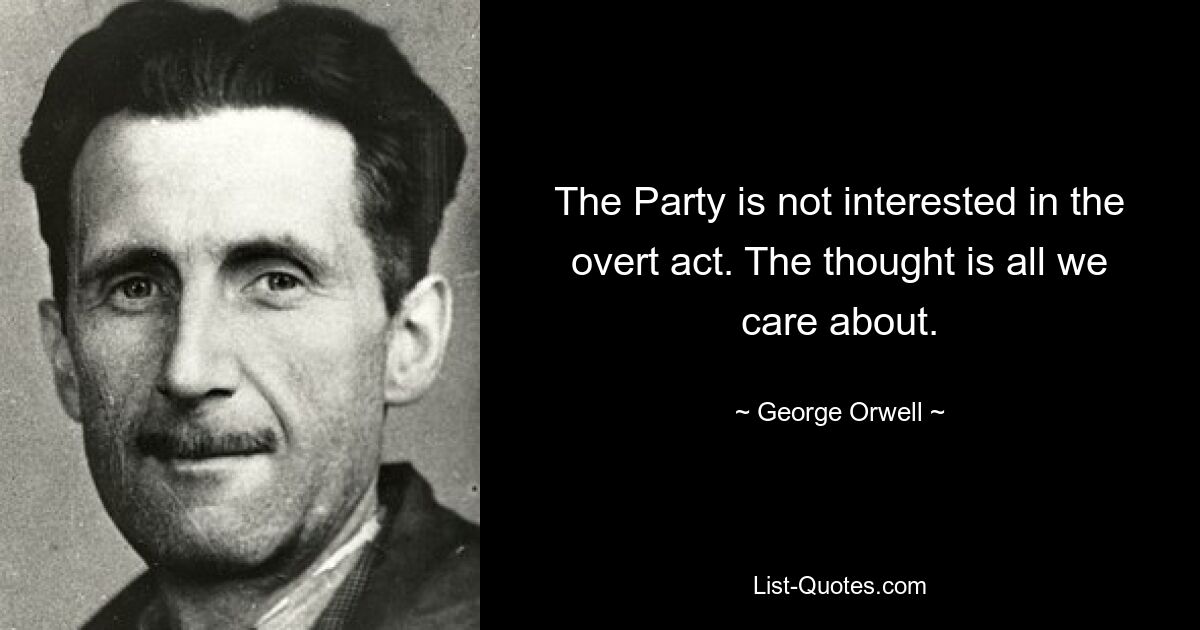 The Party is not interested in the overt act. The thought is all we care about. — © George Orwell