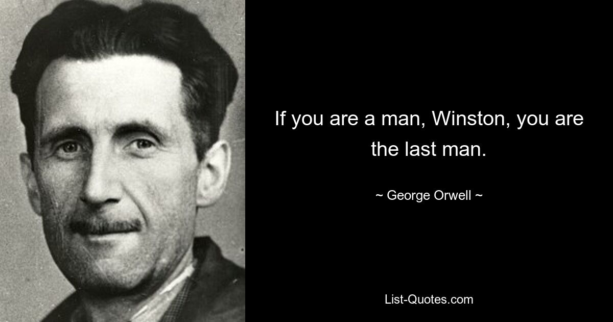 If you are a man, Winston, you are the last man. — © George Orwell