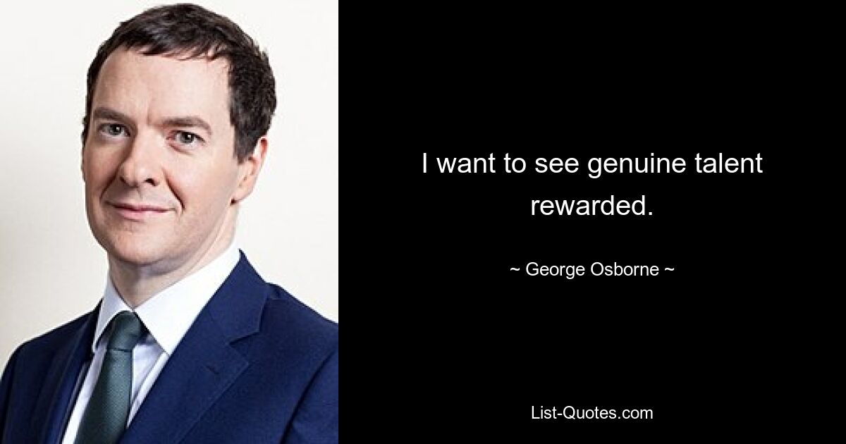 I want to see genuine talent rewarded. — © George Osborne