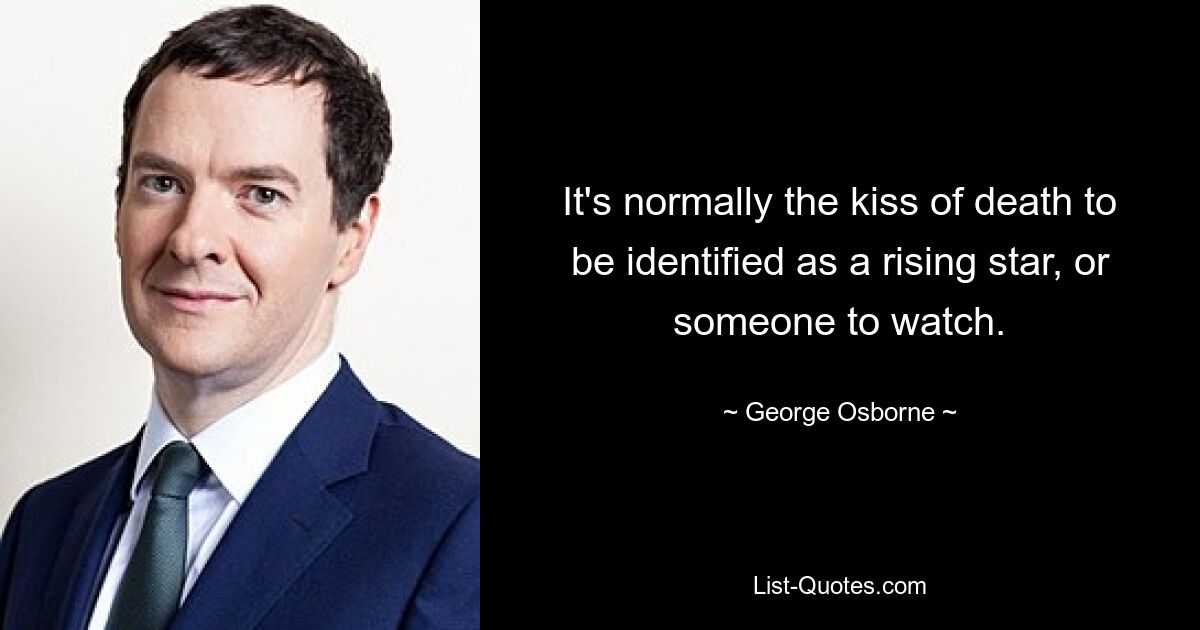 It's normally the kiss of death to be identified as a rising star, or someone to watch. — © George Osborne