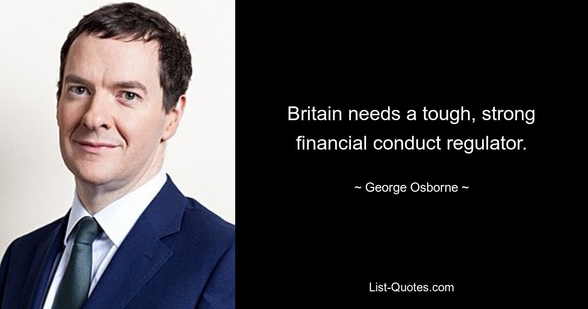 Britain needs a tough, strong financial conduct regulator. — © George Osborne