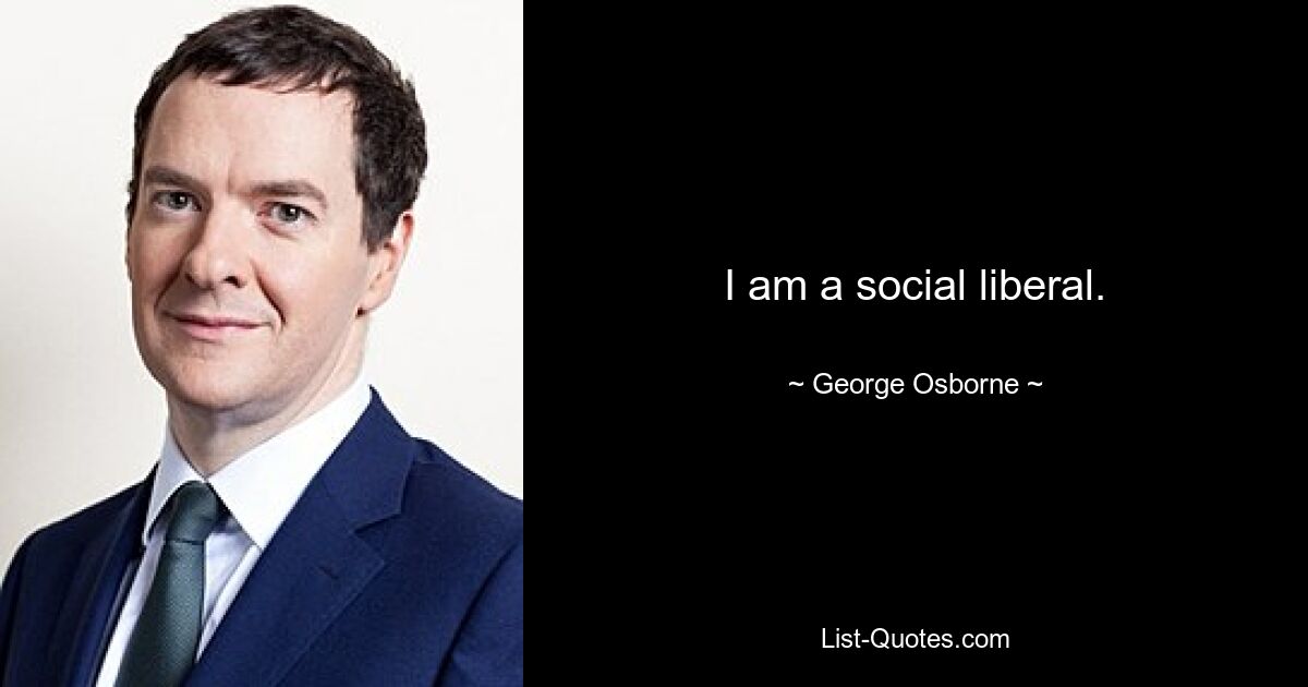 I am a social liberal. — © George Osborne