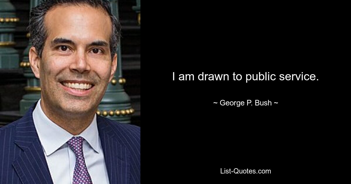 I am drawn to public service. — © George P. Bush