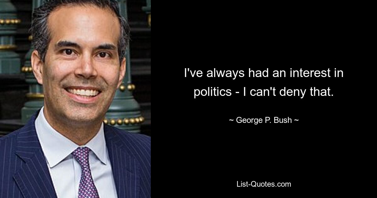 I've always had an interest in politics - I can't deny that. — © George P. Bush