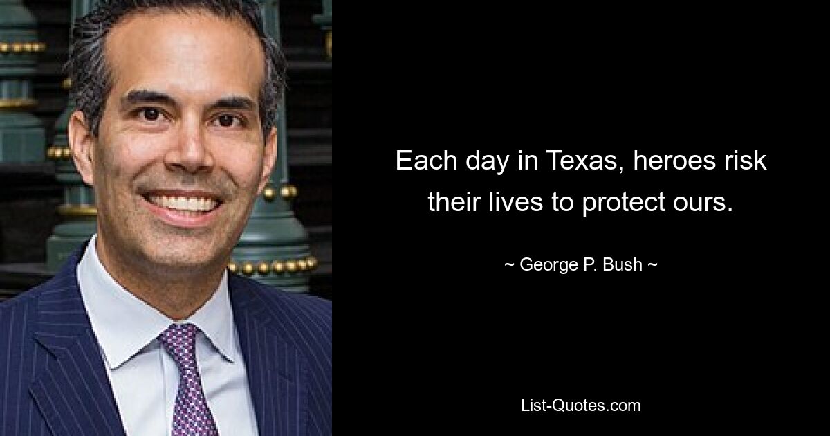 Each day in Texas, heroes risk their lives to protect ours. — © George P. Bush