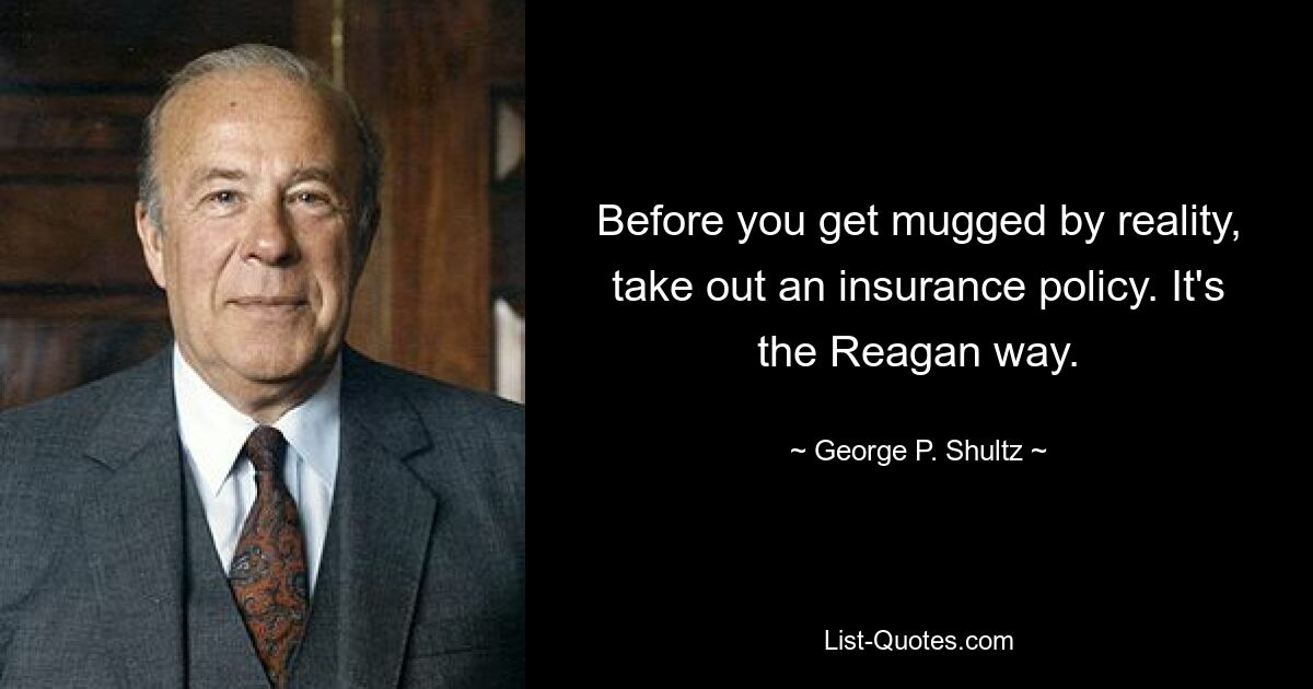 Bevor Sie von der Realität überfallen werden, schließen Sie eine Versicherung ab. Es ist die Reagan-Art. — © George P. Shultz 