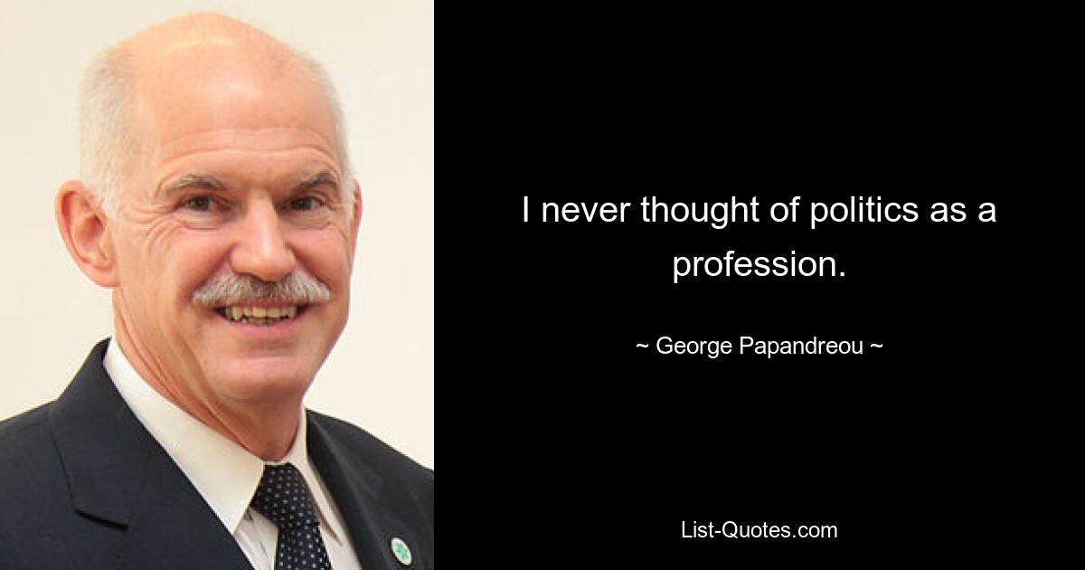 I never thought of politics as a profession. — © George Papandreou