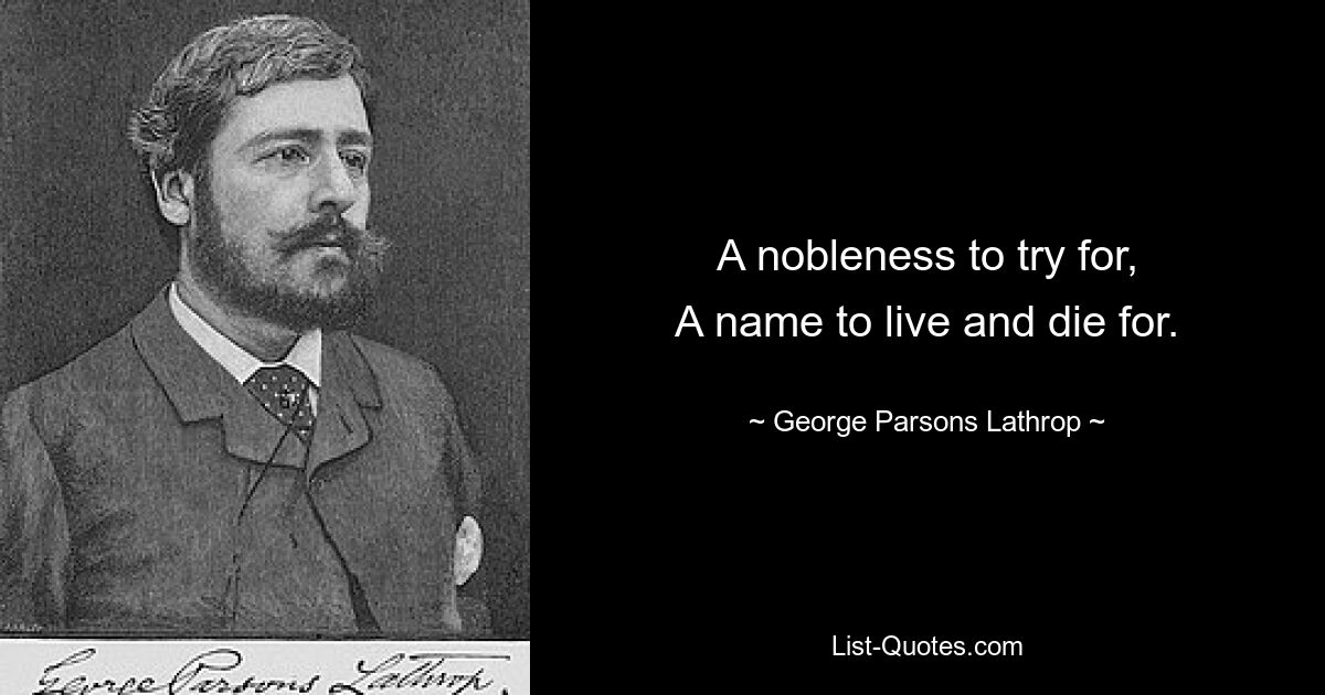 Ein Adel, den man anstreben kann, ein Name, für den man leben und sterben kann. — © George Parsons Lathrop