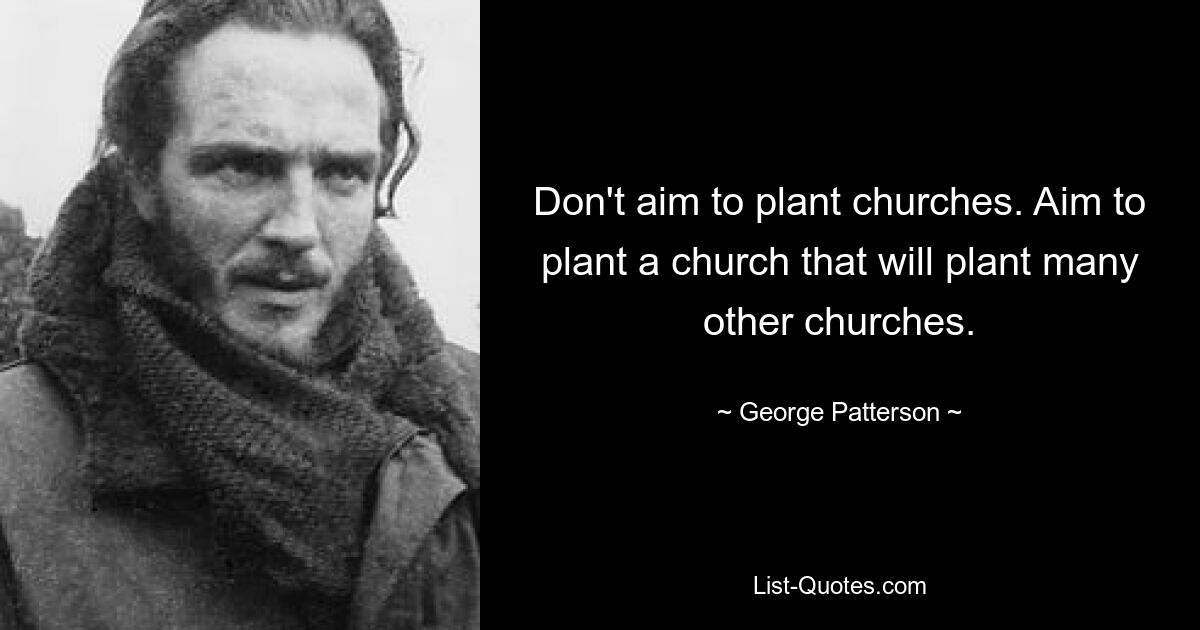 Don't aim to plant churches. Aim to plant a church that will plant many other churches. — © George Patterson