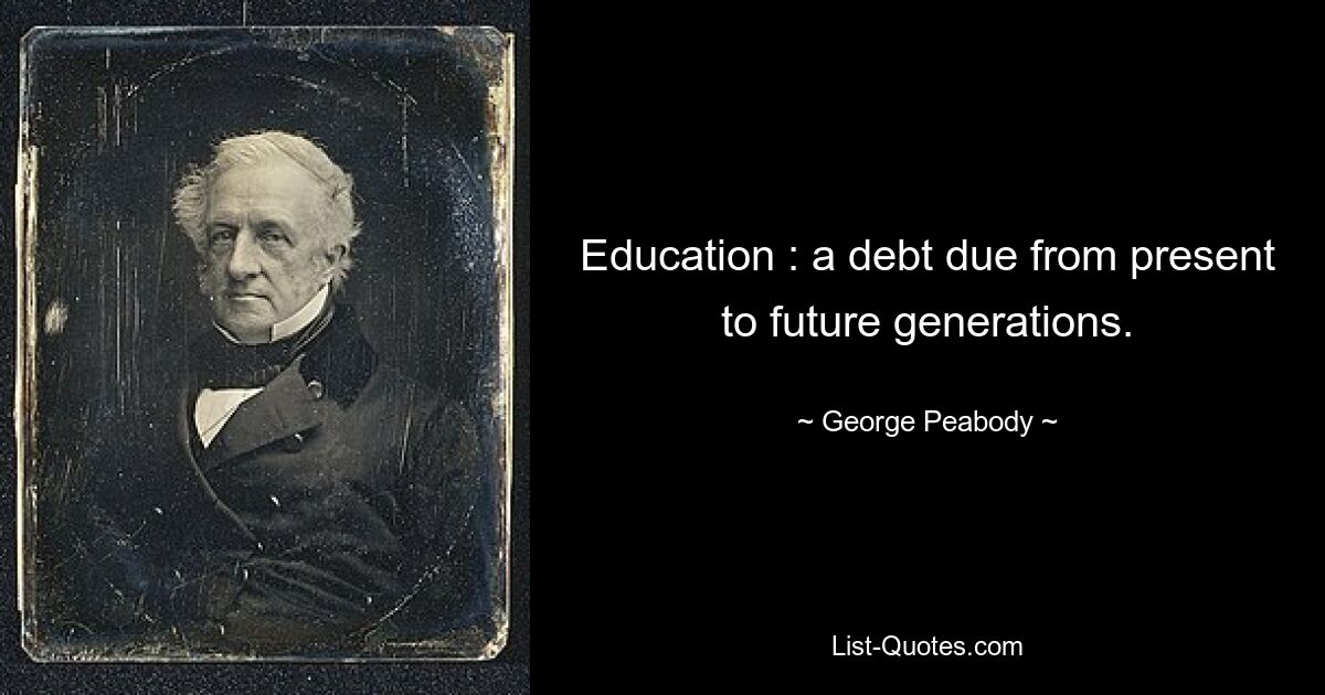 Education : a debt due from present to future generations. — © George Peabody