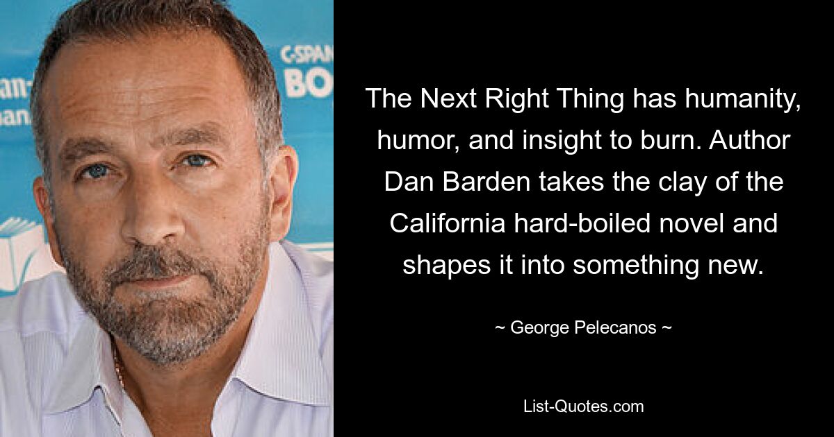 The Next Right Thing has humanity, humor, and insight to burn. Author Dan Barden takes the clay of the California hard-boiled novel and shapes it into something new. — © George Pelecanos