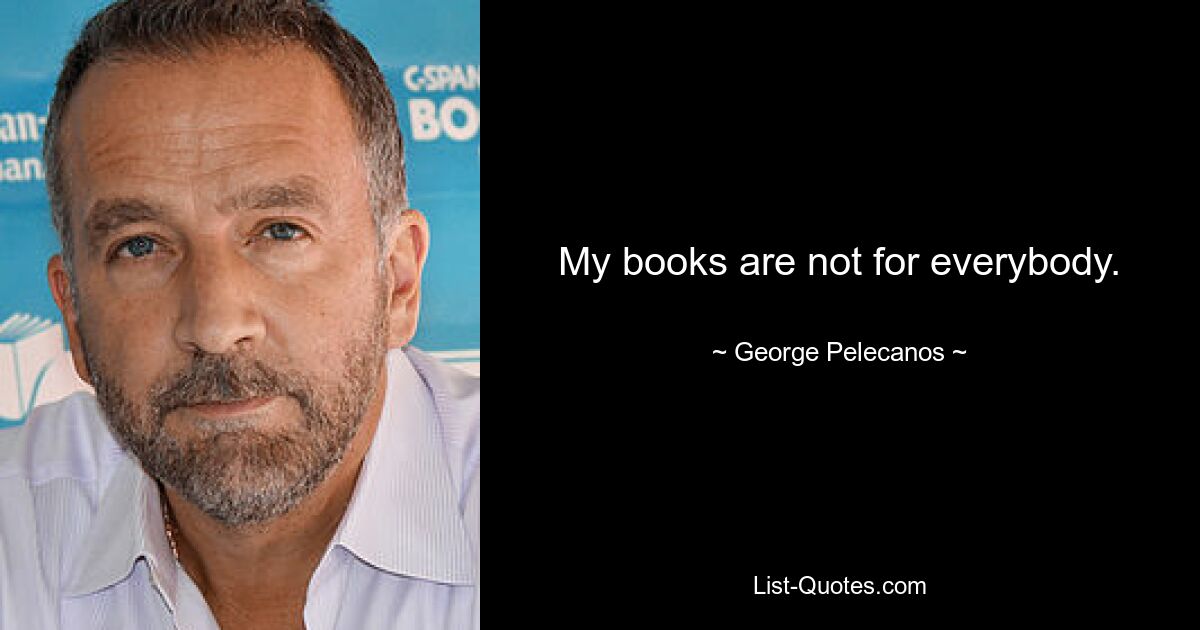 My books are not for everybody. — © George Pelecanos