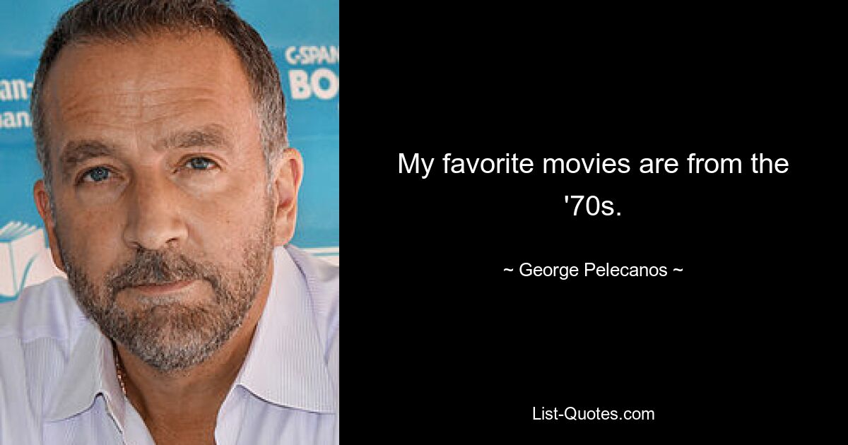 My favorite movies are from the '70s. — © George Pelecanos