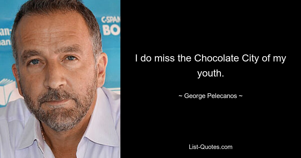 I do miss the Chocolate City of my youth. — © George Pelecanos