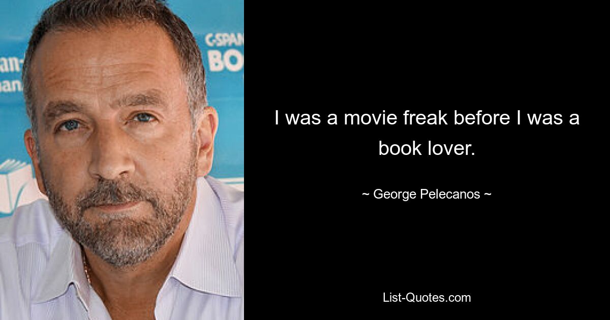 I was a movie freak before I was a book lover. — © George Pelecanos