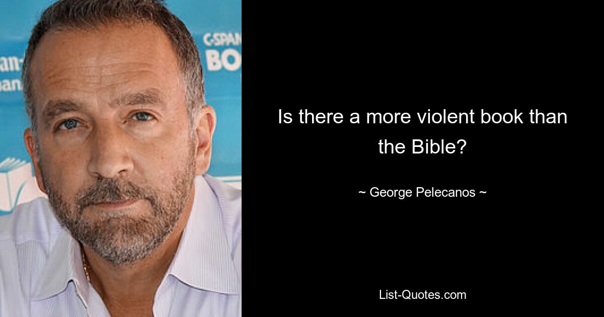 Is there a more violent book than the Bible? — © George Pelecanos