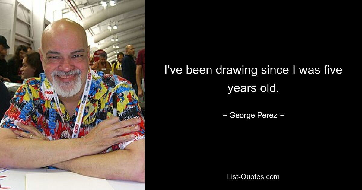 I've been drawing since I was five years old. — © George Perez