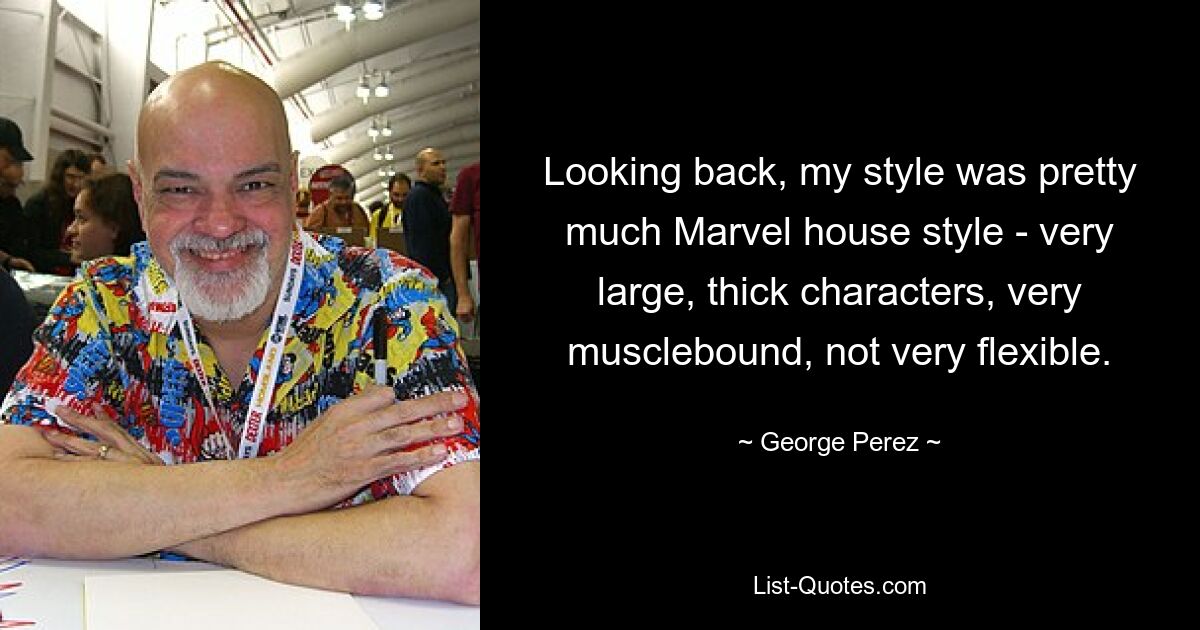 Looking back, my style was pretty much Marvel house style - very large, thick characters, very musclebound, not very flexible. — © George Perez