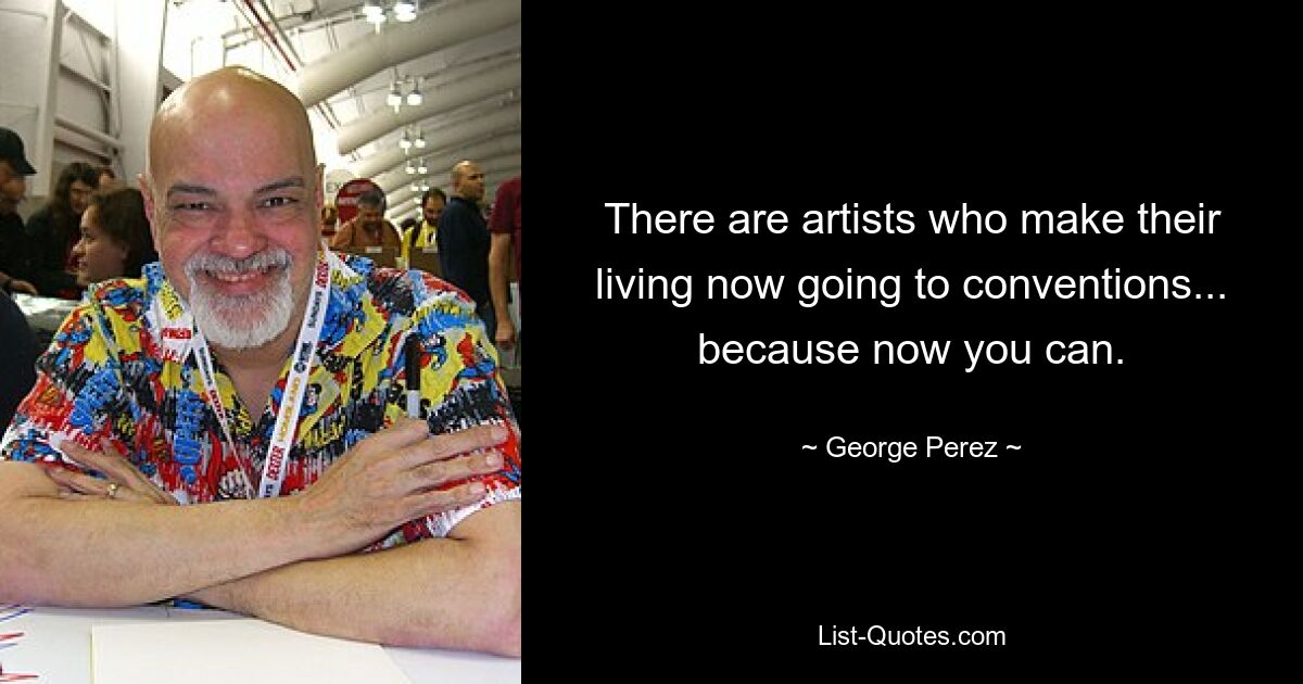 There are artists who make their living now going to conventions... because now you can. — © George Perez