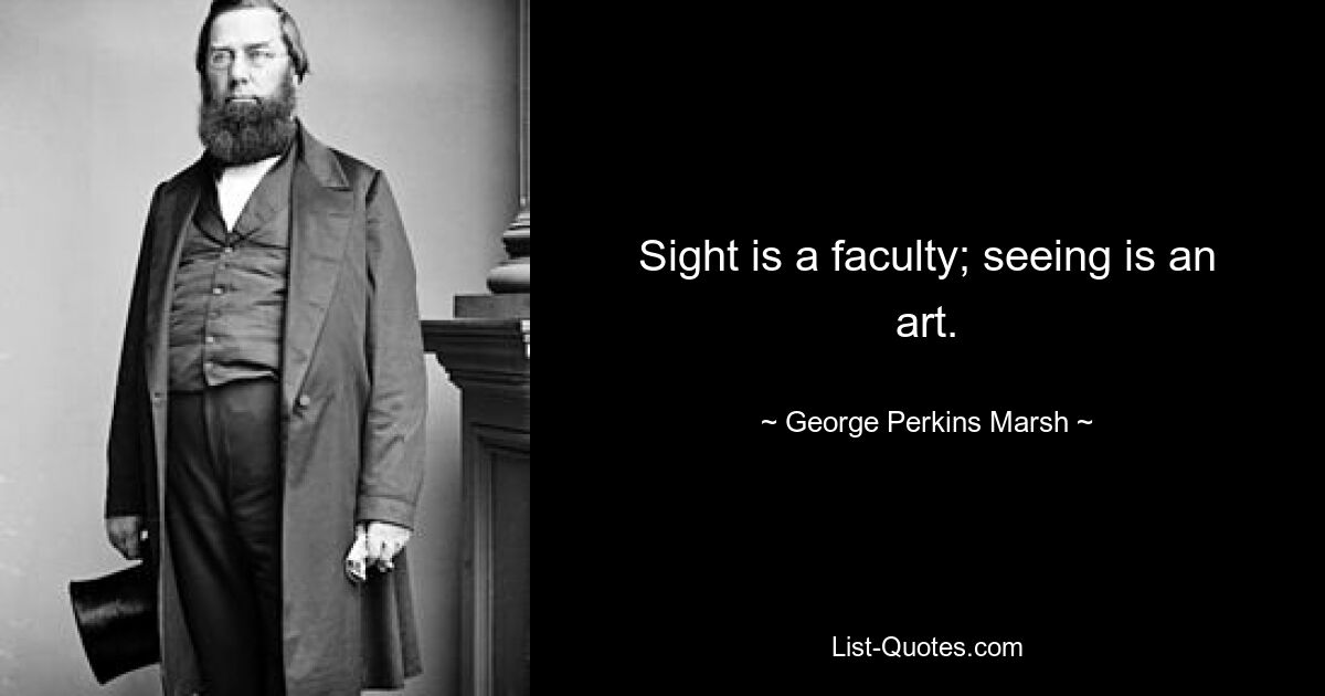 Sight is a faculty; seeing is an art. — © George Perkins Marsh