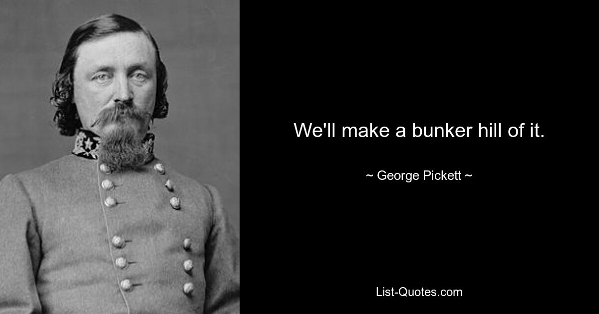 We'll make a bunker hill of it. — © George Pickett